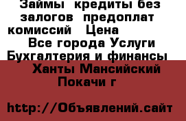 Займы, кредиты без залогов, предоплат, комиссий › Цена ­ 3 000 000 - Все города Услуги » Бухгалтерия и финансы   . Ханты-Мансийский,Покачи г.